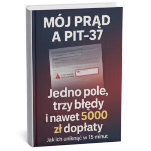 Mój Prąd a PIT-37 - jedno pole, trzy błędy i nawet 5000 zł dopłaty. Jak ich uniknąć w 15 minut?